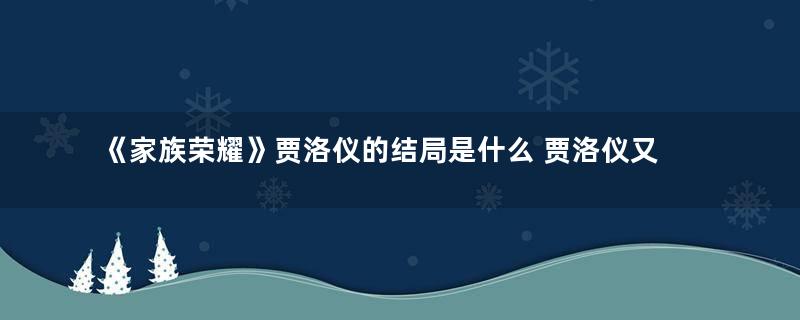 《家族荣耀》贾洛仪的结局是什么 贾洛仪又怀孕了吗